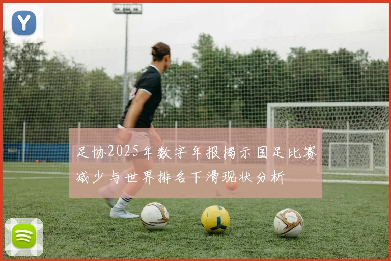 足协2025年数字年报揭示国足比赛减少与世界排名下滑现状分析