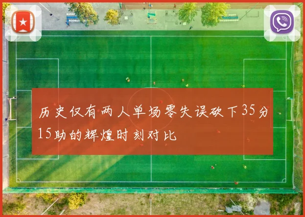 历史仅有两人单场零失误砍下35分15助的辉煌时刻对比