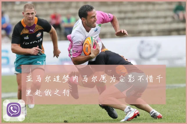亚马尔追梦内马尔愿为合影不惜千里赴俄之行