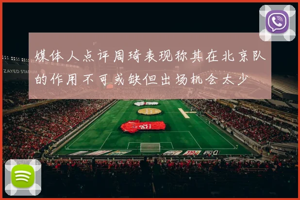 媒体人点评周琦表现称其在北京队的作用不可或缺但出场机会太少