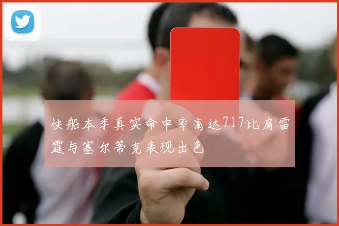 快船本季真实命中率高达717比肩雷霆与塞尔蒂克表现出色