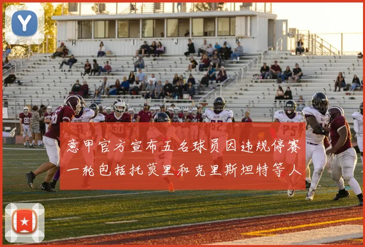 意甲官方宣布五名球员因违规停赛一轮包括托莫里和克里斯坦特等人