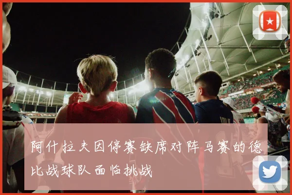 阿什拉夫因停赛缺席对阵马赛的德比战球队面临挑战