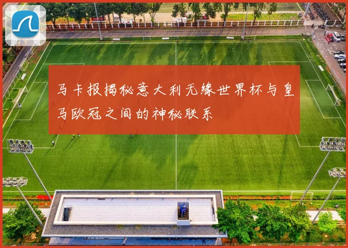 马卡报揭秘意大利无缘世界杯与皇马欧冠之间的神秘联系