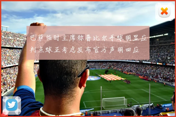 巴萨临时主席称普比尔手球明显应判点球正考虑发布官方声明回应