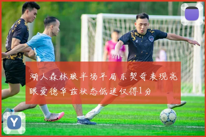 湖人森林狼半场平局东契奇表现亮眼爱德华兹状态低迷仅得1分