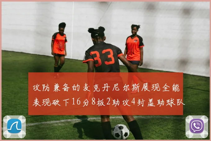 攻防兼备的麦克丹尼尔斯展现全能表现砍下16分8板2助攻4封盖助球队获胜